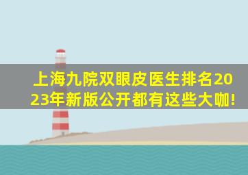 上海九院双眼皮医生排名2023年新版公开,都有这些大咖!