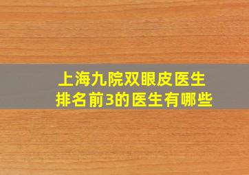 上海九院双眼皮医生排名前3的医生有哪些