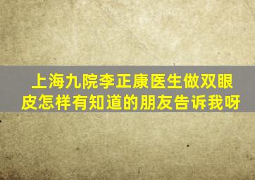 上海九院李正康医生做双眼皮怎样,有知道的朋友告诉我呀