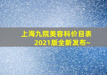 上海九院美容科价目表2021版全新发布~