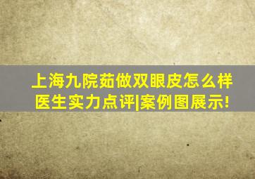 上海九院茹做双眼皮怎么样医生实力点评|案例图展示!