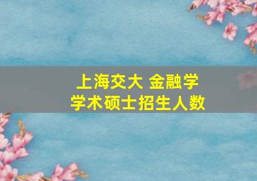 上海交大 金融学学术硕士招生人数