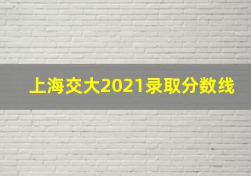 上海交大2021录取分数线