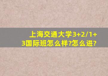 上海交通大学3+2/1+3国际班怎么样?怎么进?