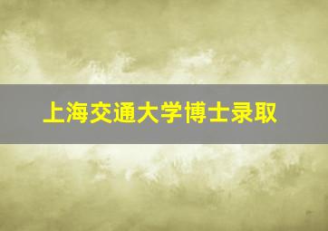 上海交通大学博士录取