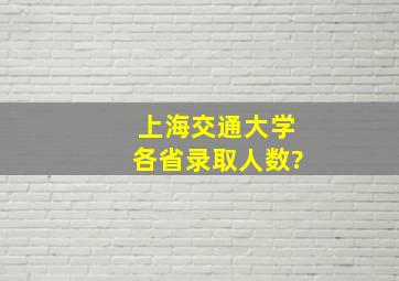 上海交通大学各省录取人数?