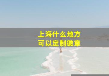 上海什么地方可以定制徽章