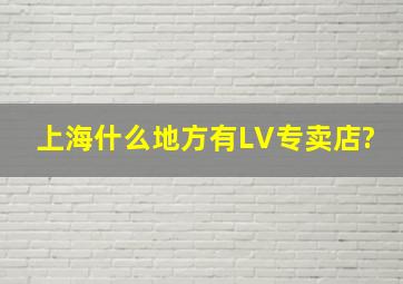 上海什么地方有LV专卖店?