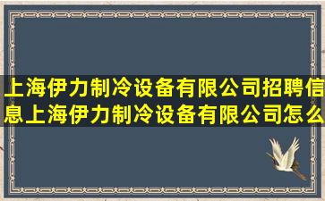 上海伊力制冷设备有限公司招聘信息,上海伊力制冷设备有限公司怎么样?