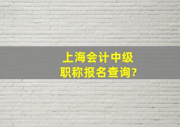 上海会计中级职称报名查询?