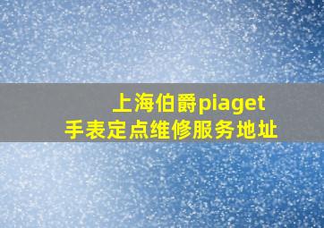 上海伯爵piaget手表定点维修服务地址