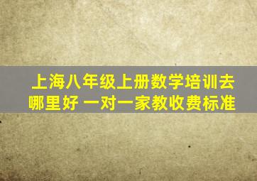 上海八年级上册数学培训去哪里好 一对一家教收费标准