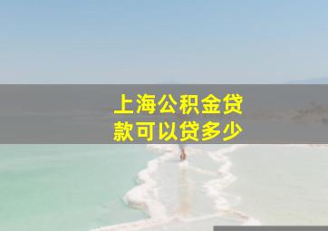 上海公积金贷款可以贷多少