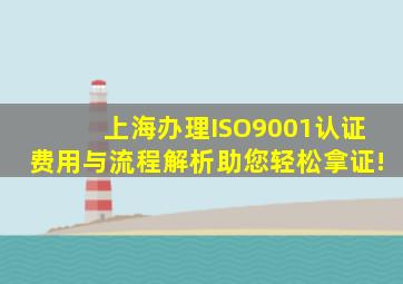 上海办理ISO9001认证费用与流程解析,助您轻松拿证!