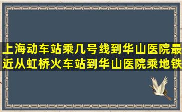 上海动车站乘几号线到华山医院最近从虹桥火车站到华山医院乘地铁...