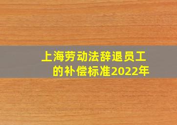 上海劳动法辞退员工的补偿标准2022年