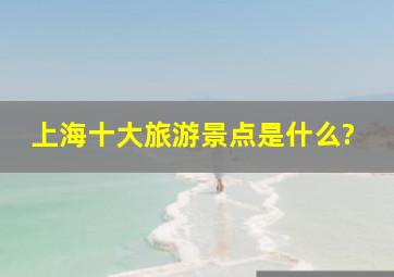 上海十大旅游景点是什么?