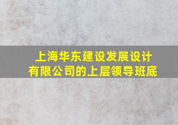 上海华东建设发展设计有限公司的上层领导班底