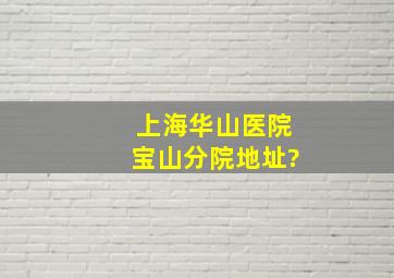 上海华山医院宝山分院地址?