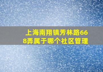 上海南翔镇芳林路668弄属于哪个社区管理