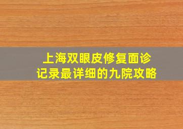 上海双眼皮修复面诊记录,最详细的九院攻略
