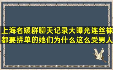 上海名媛群聊天记录大曝光,连丝袜都要拼单的她们为什么这么受男人...