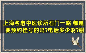 上海名老中医诊所石门一路 都是要预约挂号的吗?电话多少啊?谢谢啦