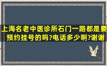 上海名老中医诊所石门一路都是要预约挂号的吗?电话多少啊?谢谢啦