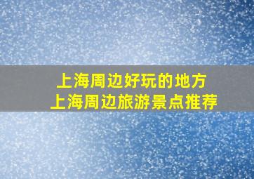 上海周边好玩的地方 上海周边旅游景点推荐