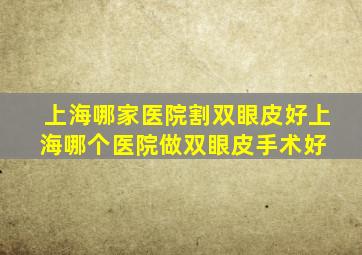 上海哪家医院割双眼皮好上海哪个医院做双眼皮手术好 