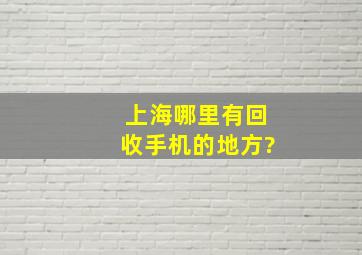 上海哪里有回收手机的地方?