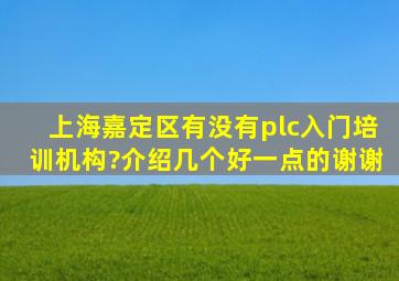 上海嘉定区有没有plc入门培训机构?介绍几个好一点的,谢谢