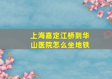 上海嘉定江桥到华山医院怎么坐地铁