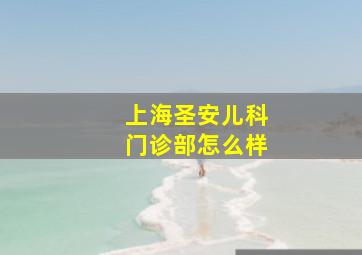 上海圣安儿科门诊部怎么样