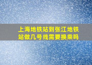 上海地铁站到张江地铁站做几号线,需要换乘吗