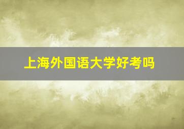 上海外国语大学好考吗