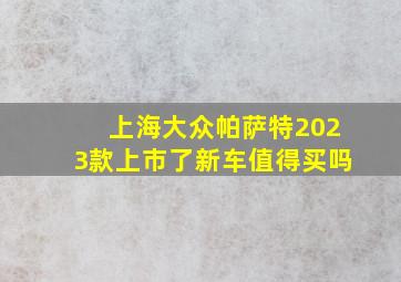 上海大众帕萨特2023款上市了新车值得买吗(