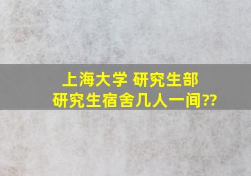 上海大学 研究生部 研究生宿舍几人一间??