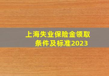 上海失业保险金领取条件及标准2023 