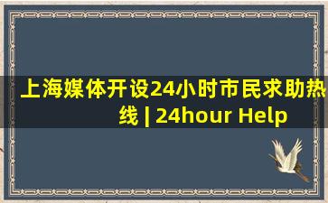 上海媒体开设24小时市民求助热线 | 24hour Help Hot