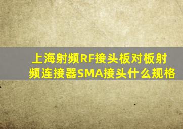 上海射频RF接头,板对板射频连接器SMA接头什么规格
