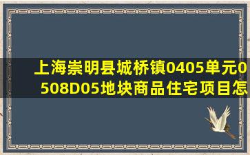 上海崇明县城桥镇04、05单元0508D05地块商品住宅项目怎么样?