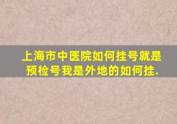 上海市中医院如何挂号,就是预检号,我是外地的如何挂.