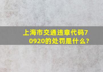 上海市交通违章代码70920的处罚是什么?