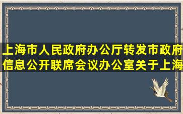 上海市人民政府办公厅转发市政府信息公开联席会议办公室关于上海