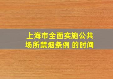 上海市全面实施公共场所禁烟条例 的时间