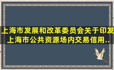 上海市发展和改革委员会关于印发《上海市公共资源场内交易信用...