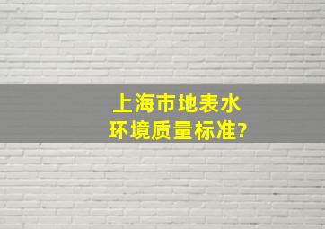 上海市地表水环境质量标准?