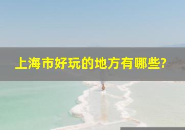 上海市好玩的地方有哪些?