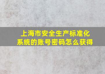 上海市安全生产标准化系统的账号密码怎么获得